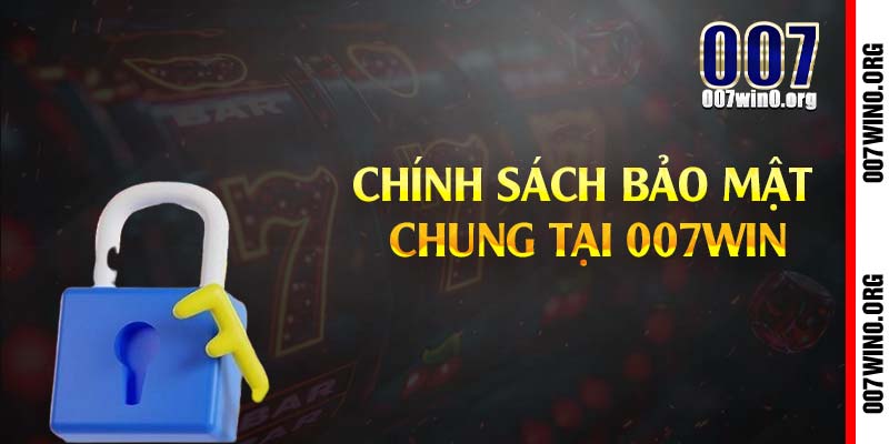 Chính sách bảo mật chung tại 007win