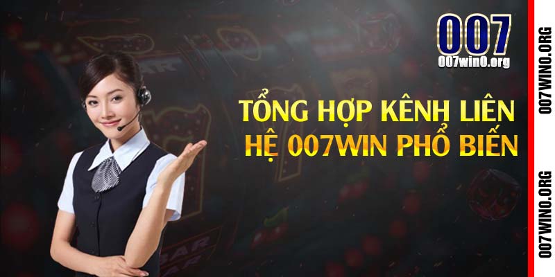 Tổng hợp kênh liên hệ 007win phổ biến