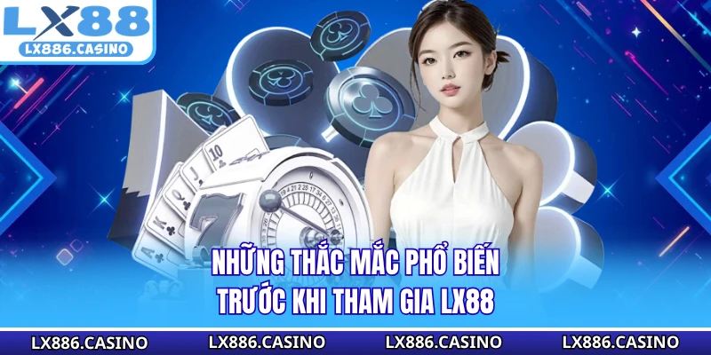 Những thắc mắc phổ biến trước khi tham gia LX88 